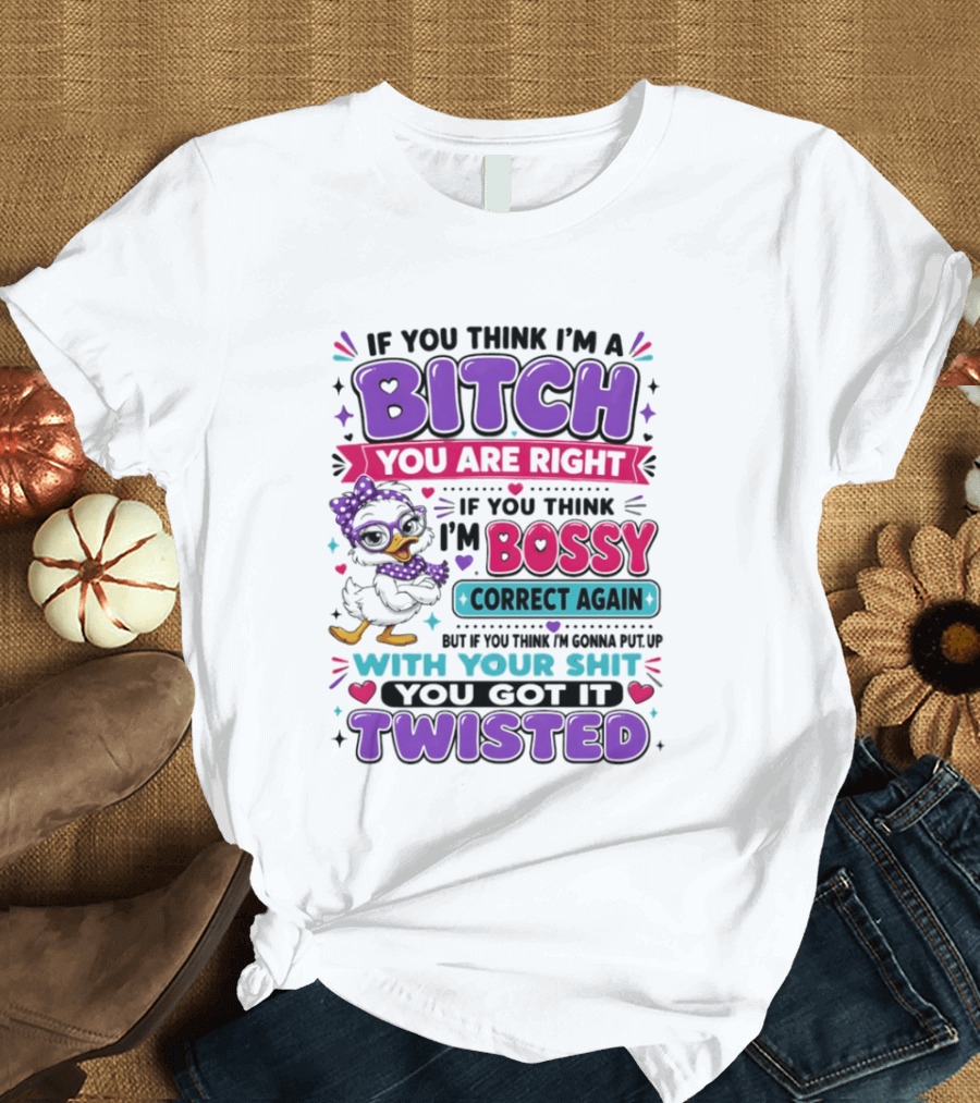 If You Think I'm A Bitch You Are Right Bossy Cartoon Duck Twisted T-Shirt