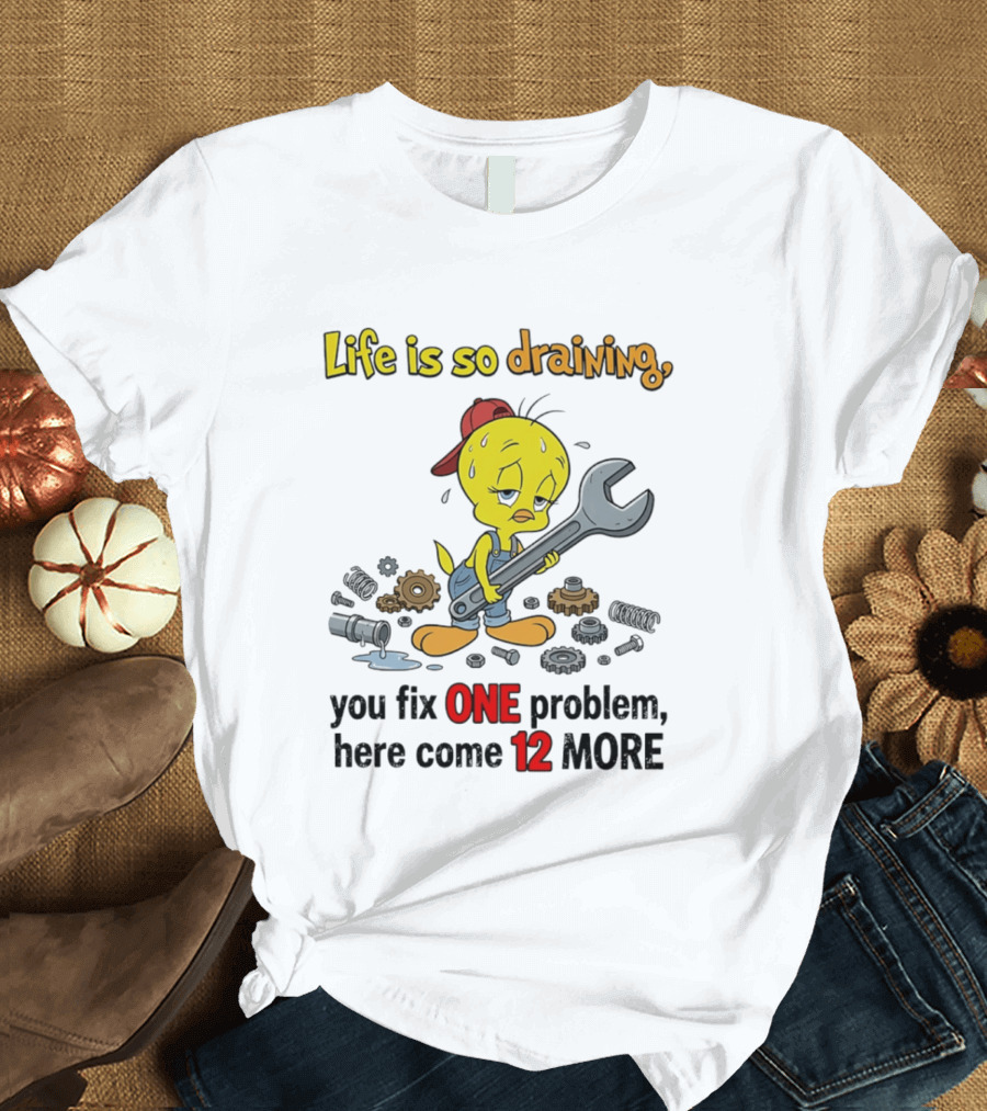 Life Is So Draining You Fix One Problem Here Come 12 More Tweety Wrench Gears Mechanic Mood T-Shirt