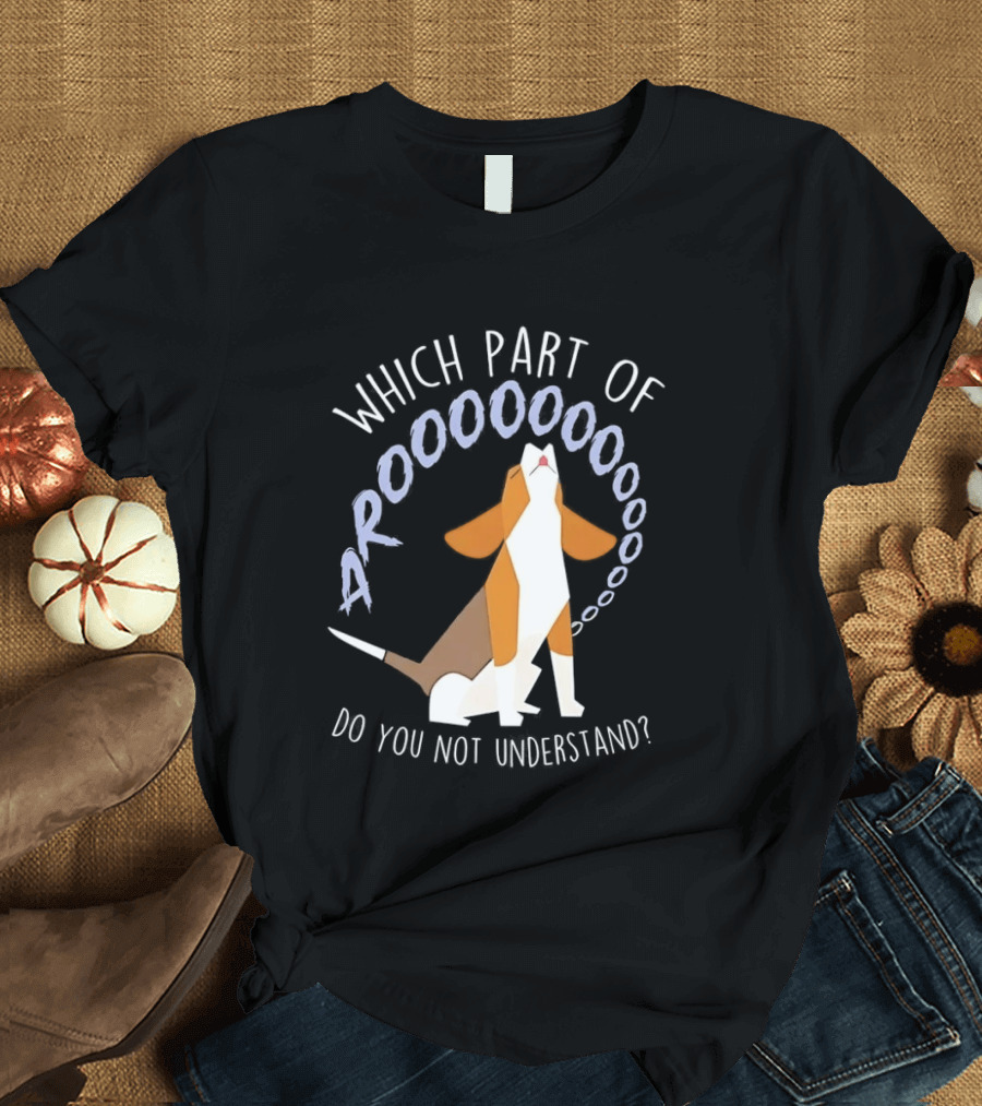 Which Part Of Arooooo Beagle Howling Do You Not Understand T-Shirt