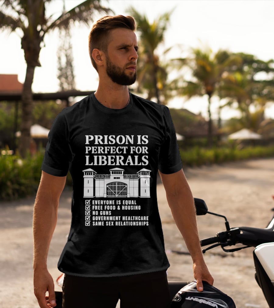 Prison Is Perfect For Liberals Everyone Is Equal Free Food Housing No Guns Healthcare Same Sex Relationships T-Shirt