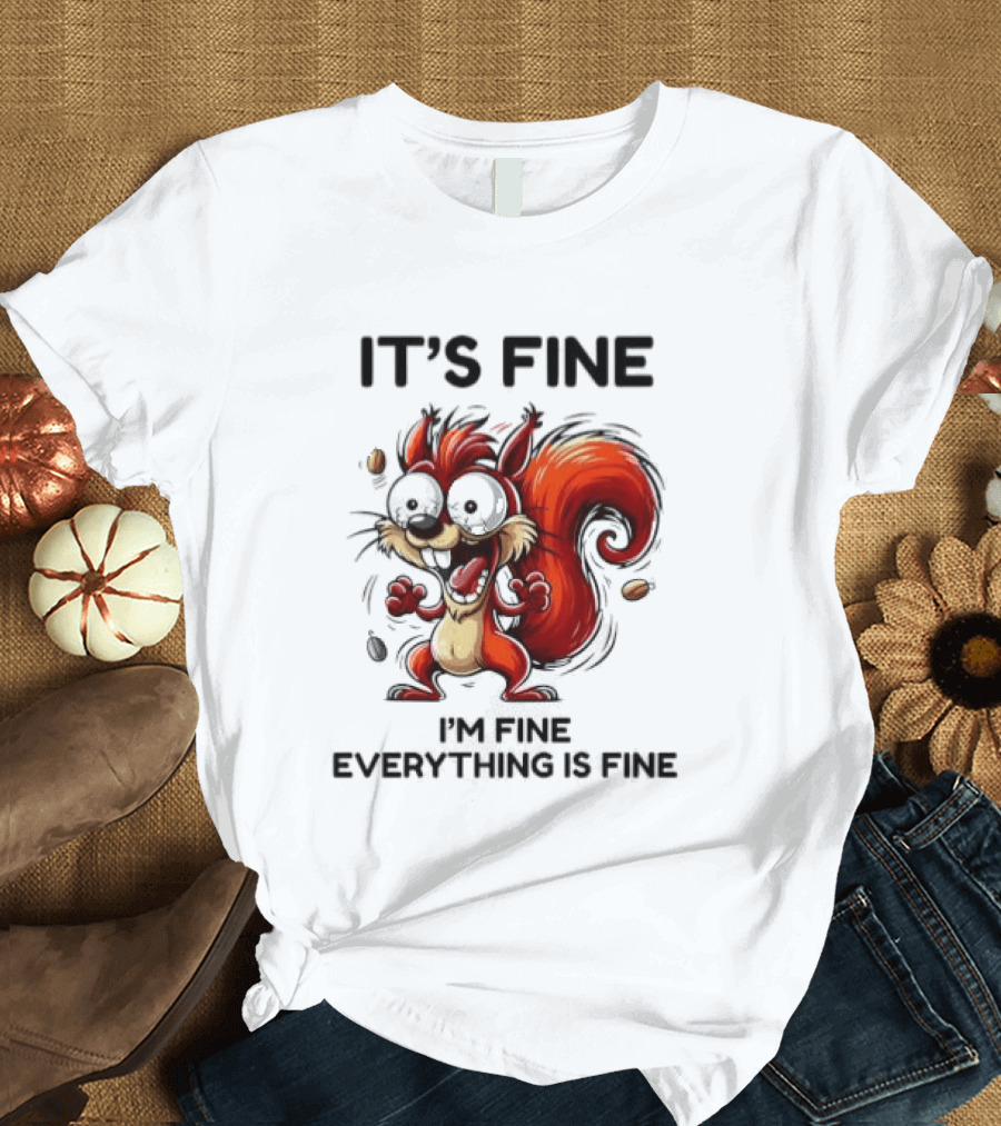 Manic Squirrel It's Fine I'm Fine Everything Is Fine T-Shirt