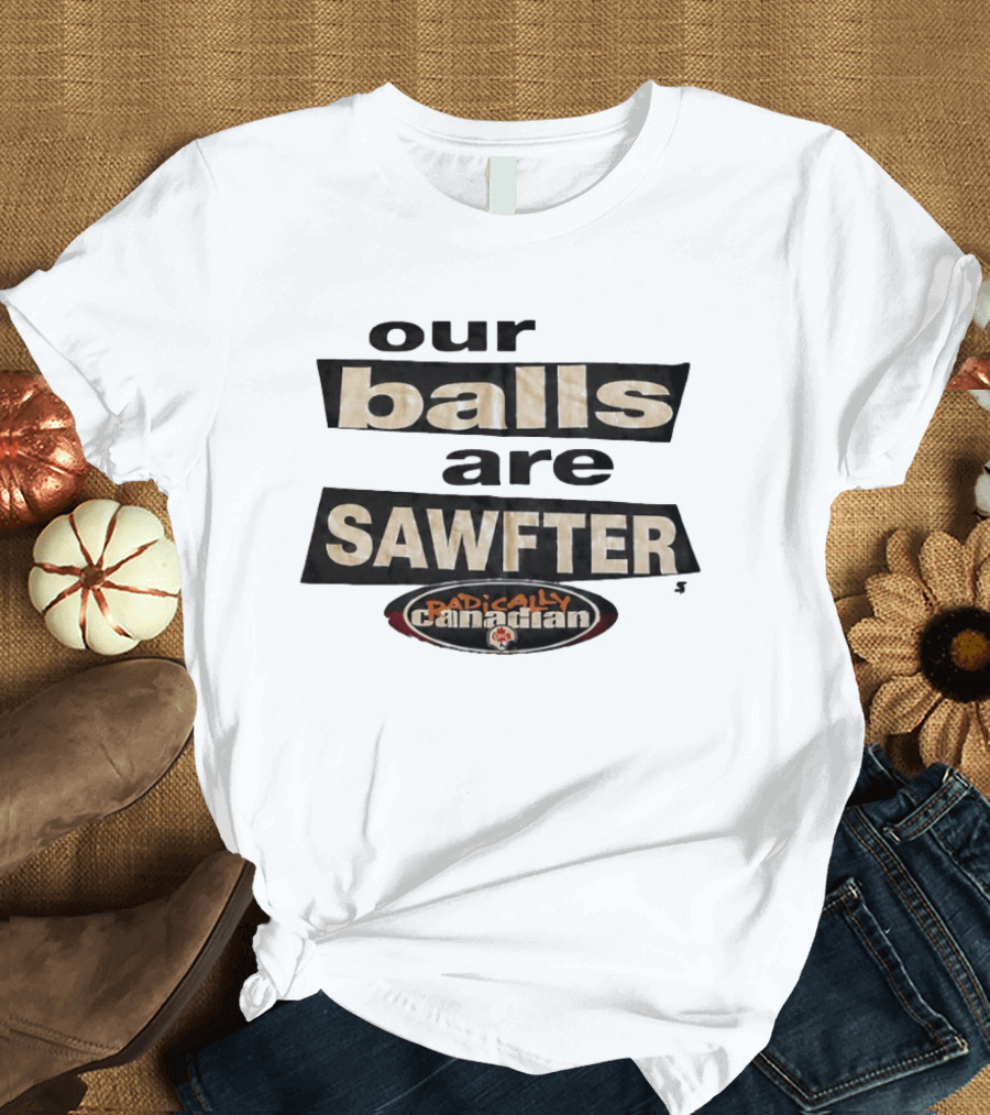 Radically Canadian Our Balls Are Sawfter T-Shirt