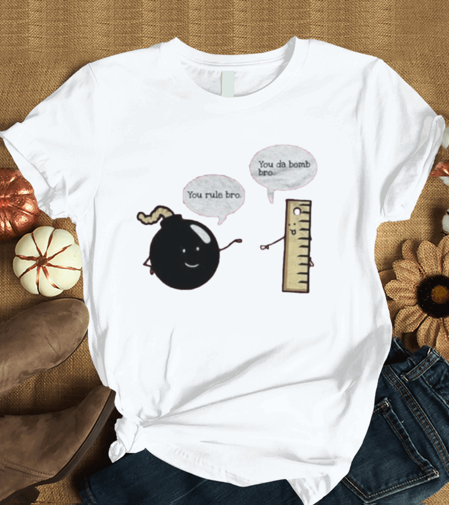 You Rule Bro You Da Bomb Bro Funny Cartoon Bomb And Ruler T-Shirt