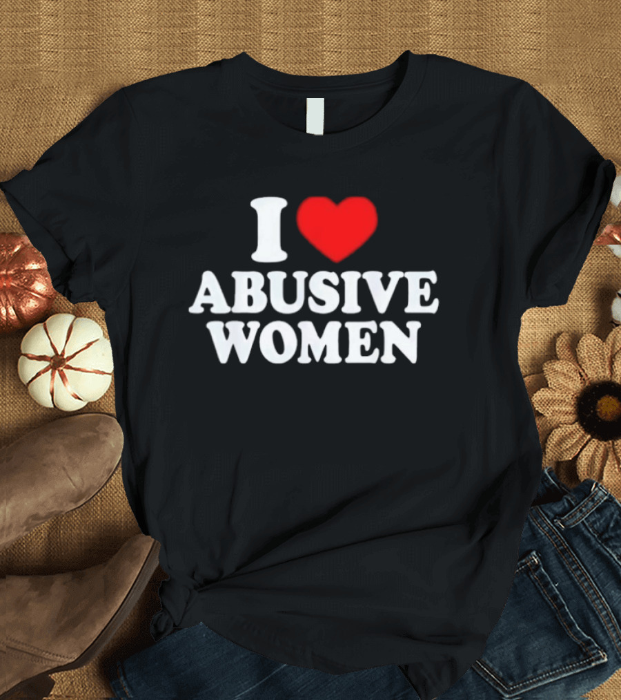 I Love Abusive Women T-Shirt
