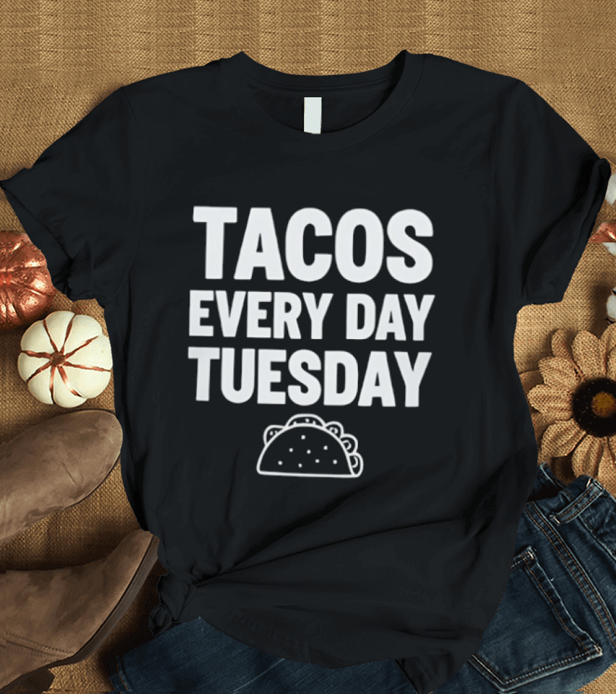 Tacos Every Day Tuesday Fun Fiesta Food Humor T-Shirt