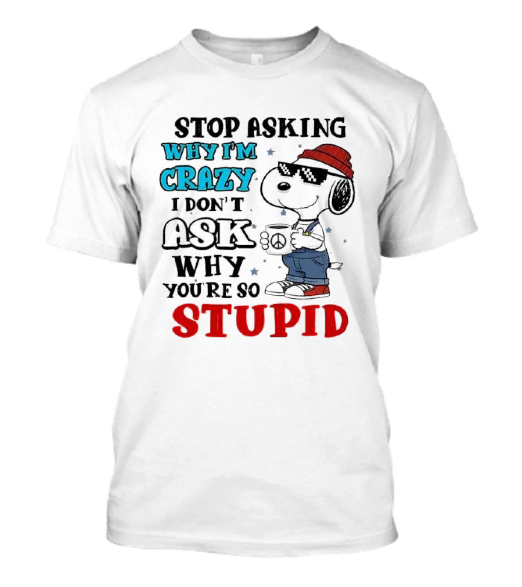 Snoopy Stop Asking Why I'm Crazy I Don’t Ask Why You’re So Stupid T-Shirt