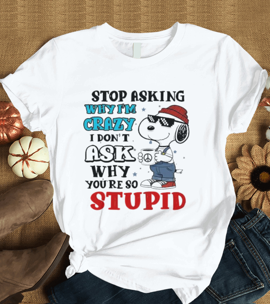 Snoopy Stop Asking Why I'm Crazy I Don’t Ask Why You’re So Stupid T-Shirt