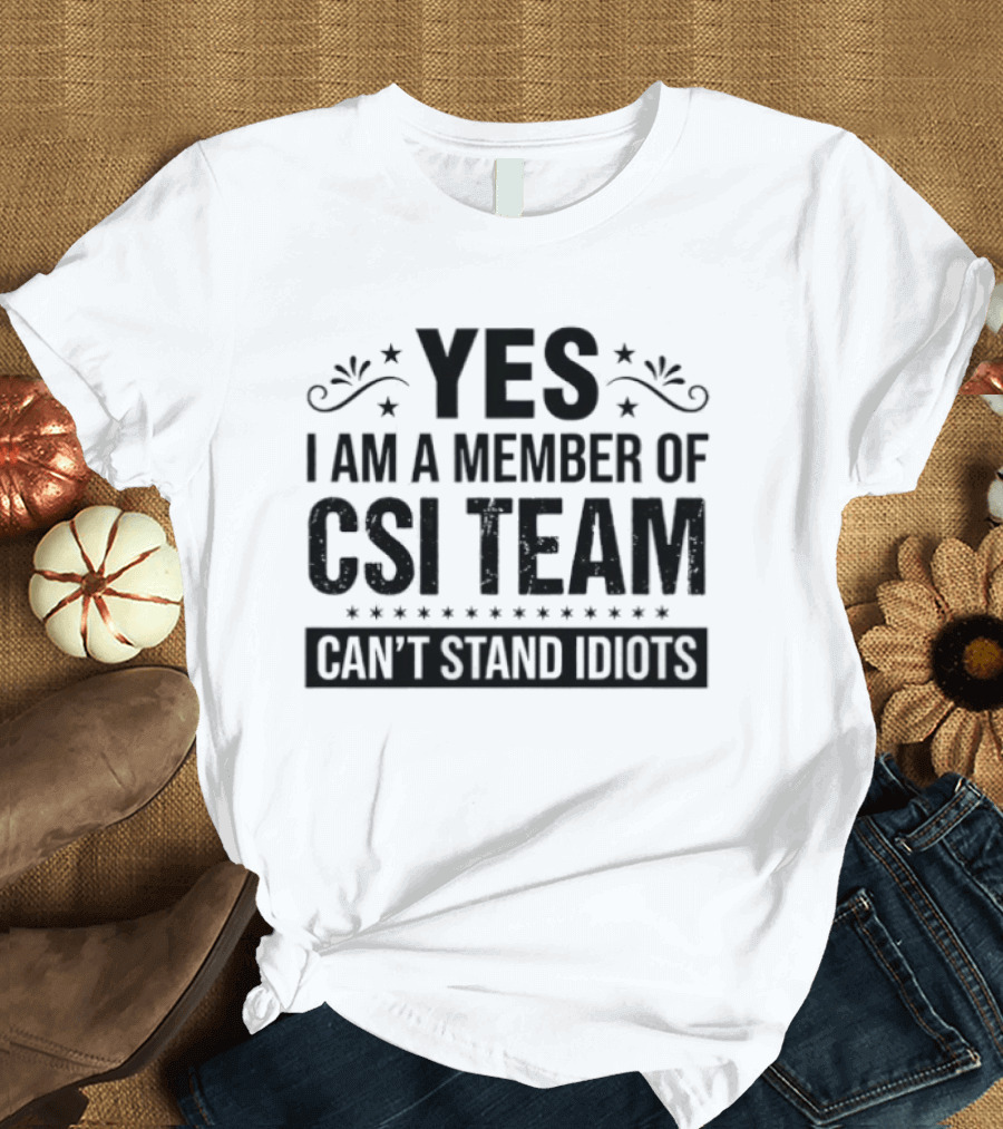 Yes I Am A Member Of CSI Team Can't Stand Idiots T-Shirt