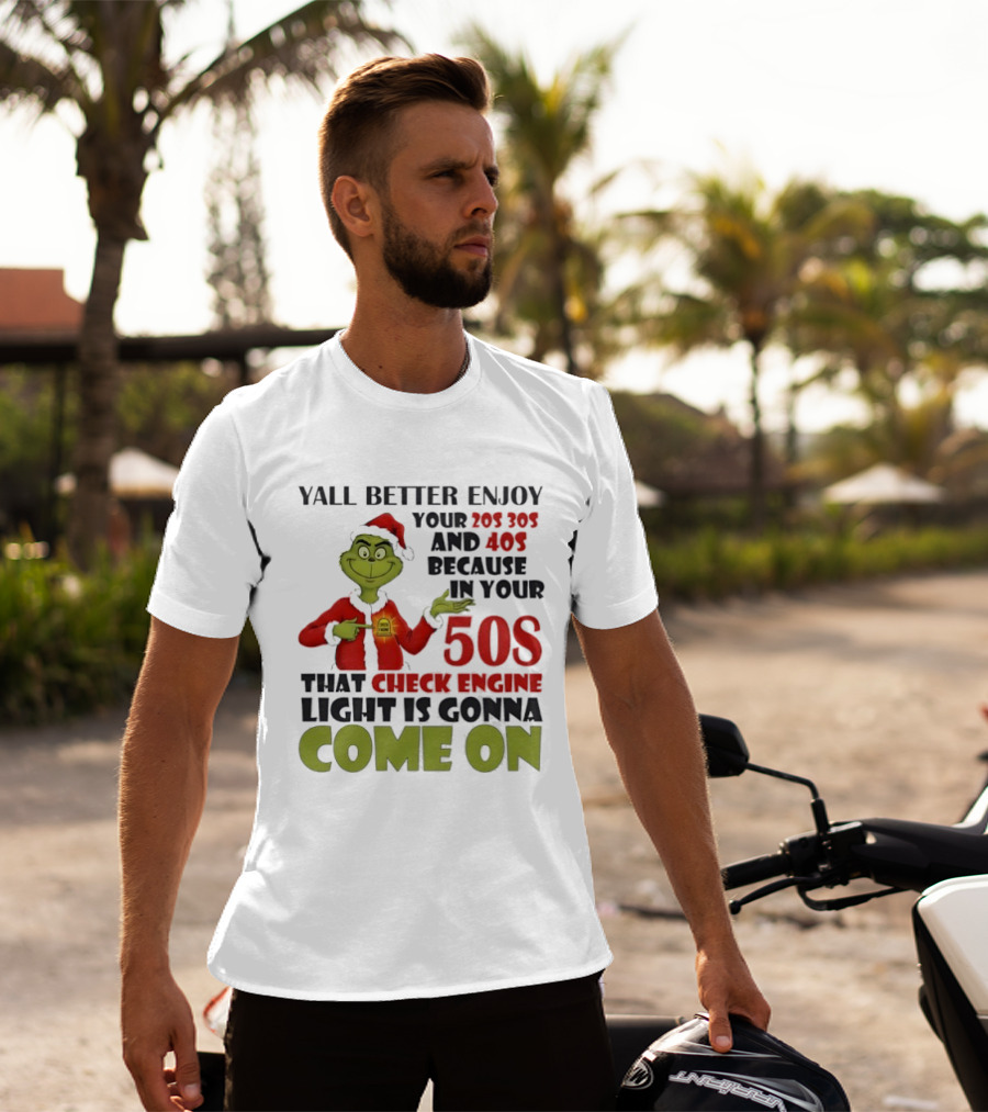 Y’all Better Enjoy Your 205 305 And 40s Because In Your 50s That Check Engine Light Is Gonna Come On Grinch T-Shirt