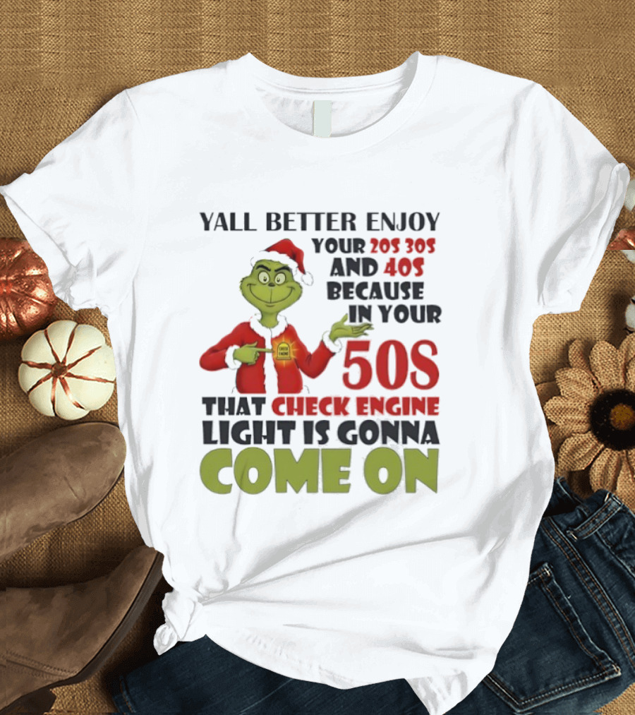 Y’all Better Enjoy Your 205 305 And 40s Because In Your 50s That Check Engine Light Is Gonna Come On Grinch T-Shirt