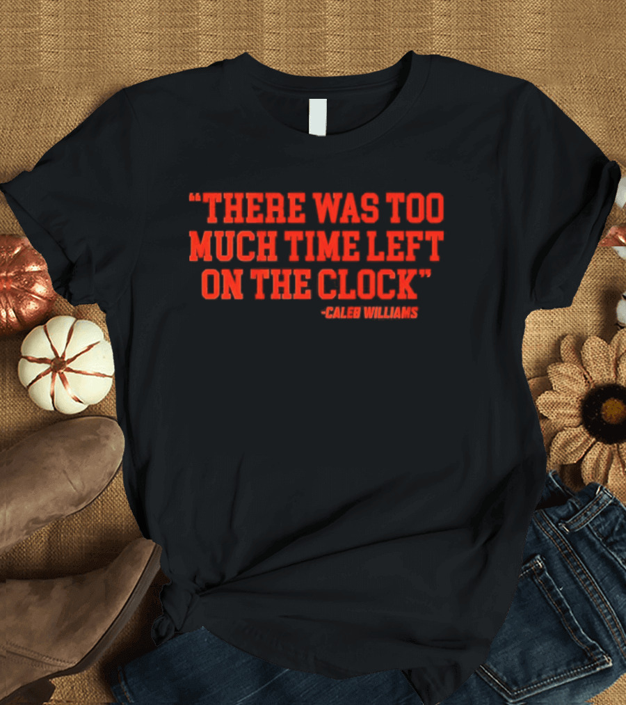 Chicago Bears Caleb Williams There Was Too Much Time Left On The T-Shirt
