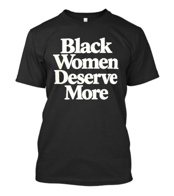 Black Women Deserve More Empowerment Equality Justice Inclusion Awareness T-Shirt