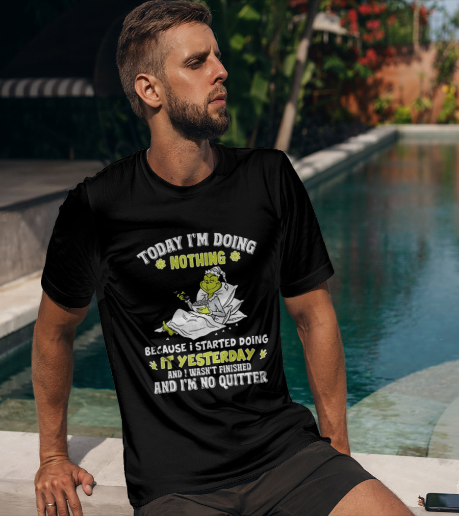 Grinch Today I'm Doing Nothing Because I Started Doing It Yesterday And I Wasn't Finished And I'm No Quitter T-Shirt