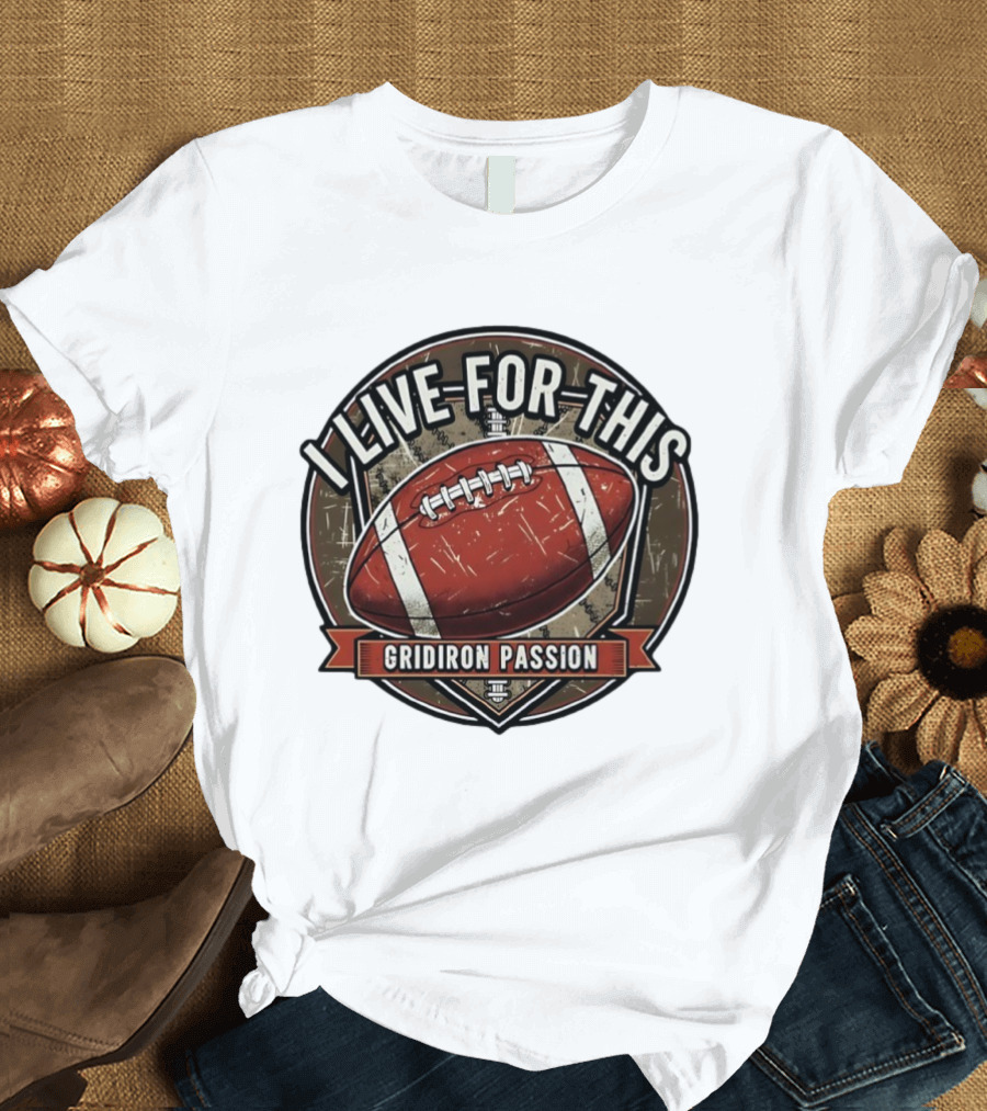 I Live For This Gridiron Passion Football T-Shirt