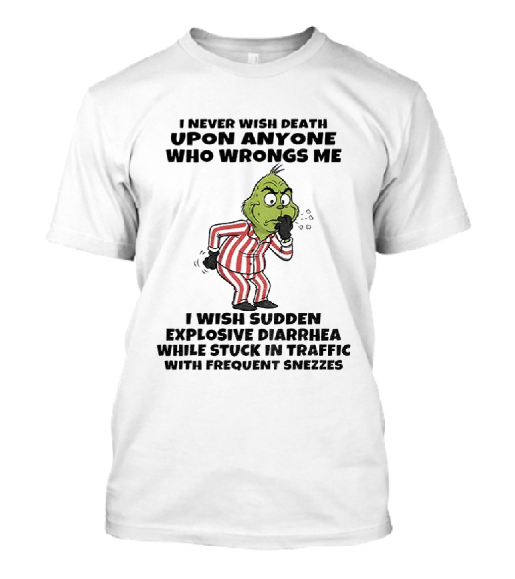 Grinch I Never Wish Death Upon Anyone Who Wrongs Me I Wish Sudden Explosive Diarrhea While Stuck In Traffic With Frequent Sneezes T-Shirt
