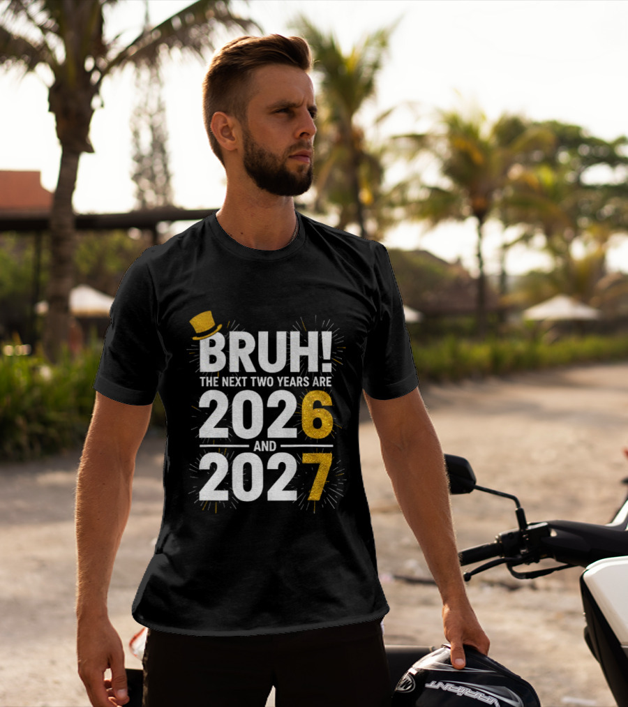 BRUH The Next Two Years Are 2026 And 2027 Fireworks New Year Celebration T-Shirt