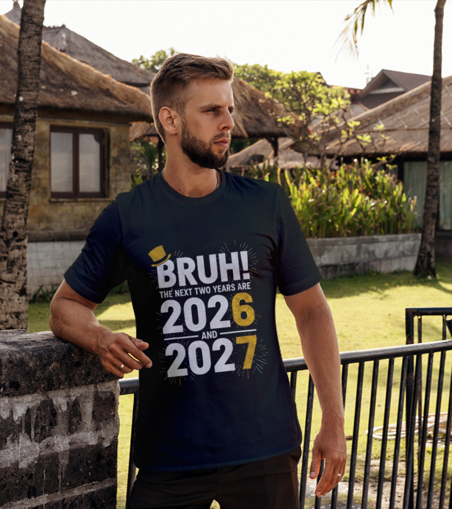 BRUH The Next Two Years Are 2026 And 2027 Fireworks New Year Celebration T-Shirt