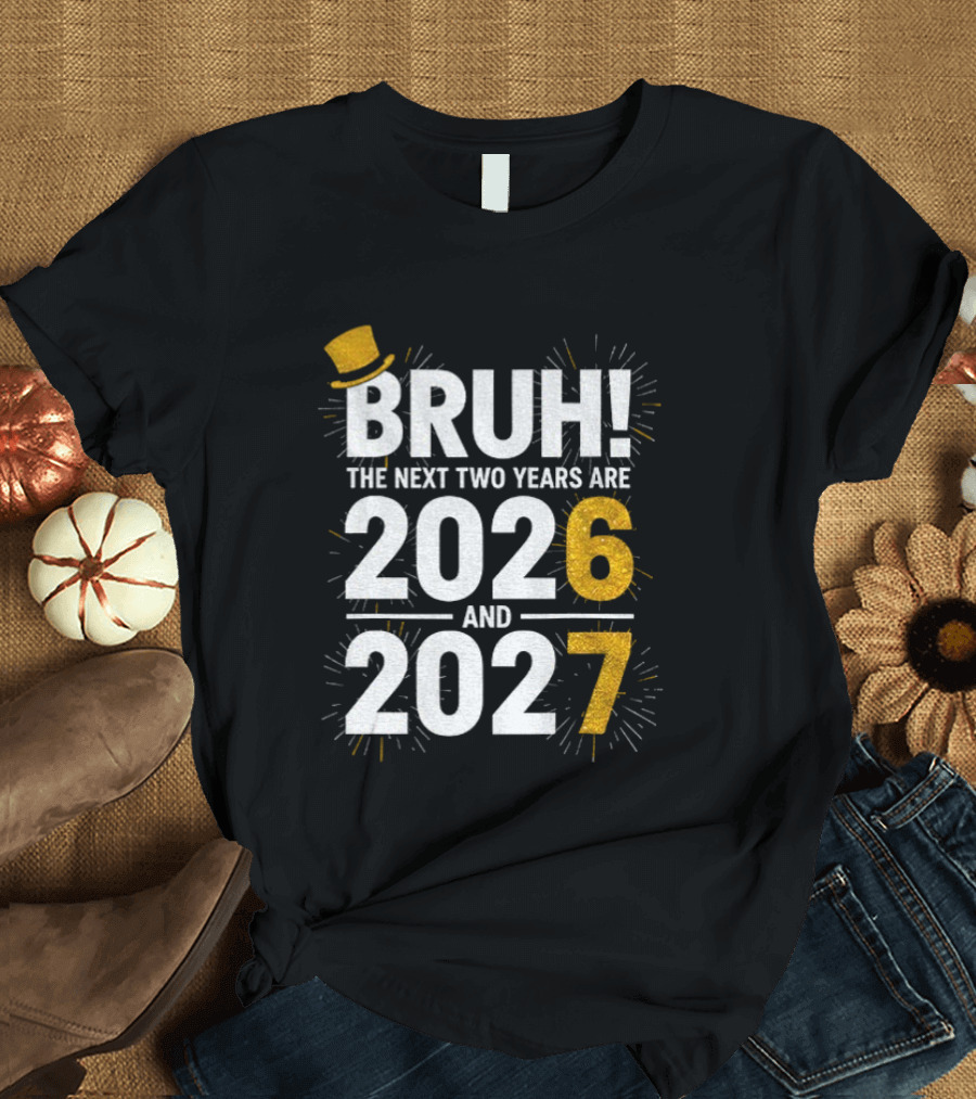 BRUH The Next Two Years Are 2026 And 2027 Fireworks New Year Celebration T-Shirt