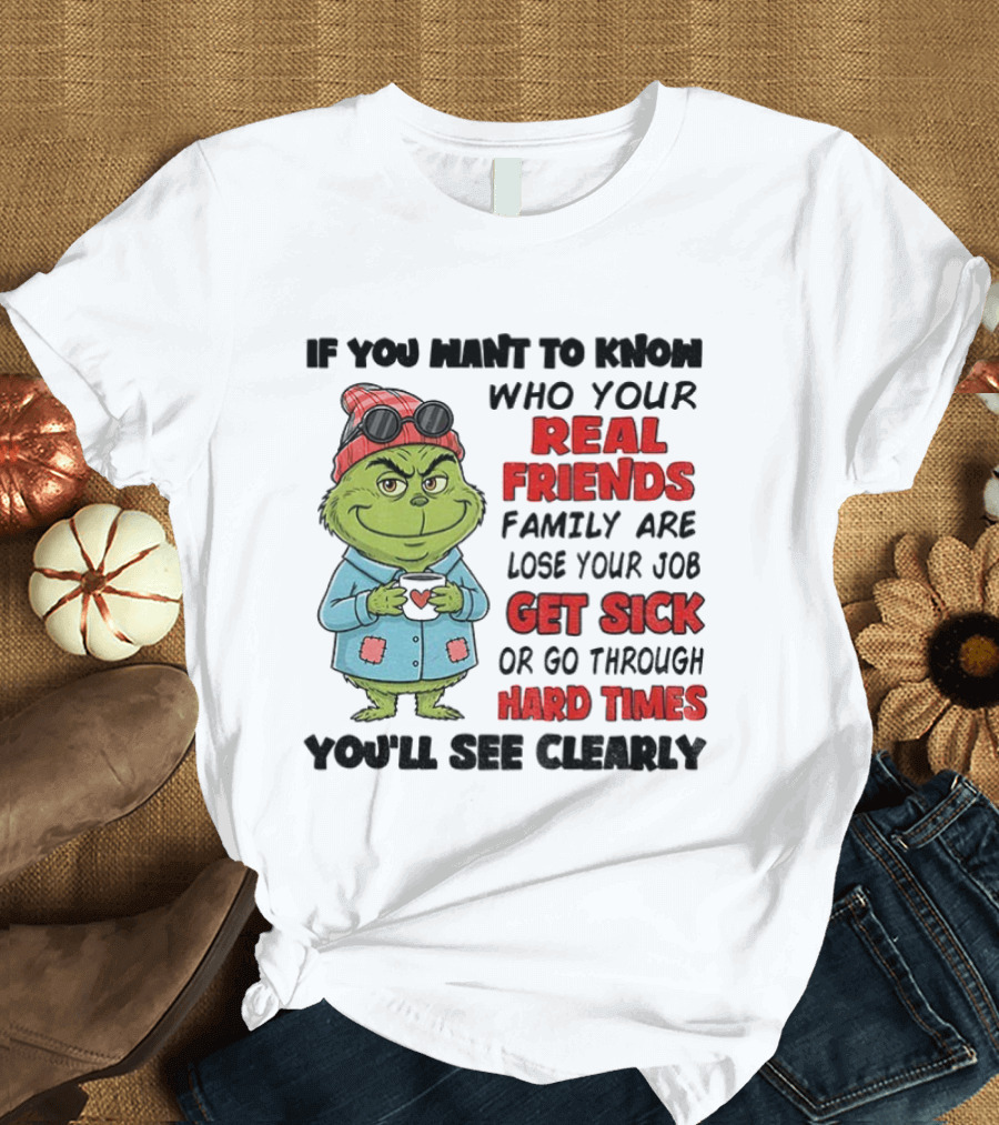 Grinch Real Friends Family Get Sick Hard Times You'll See Clearly T-Shirt