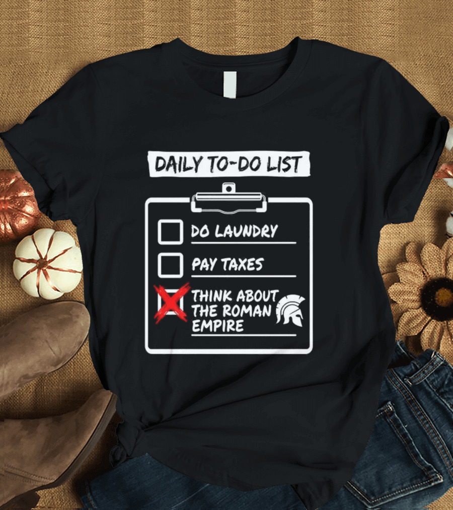 Daily To Do List Do Laundry Pay Taxes Think About The Roman Empire T-Shirt