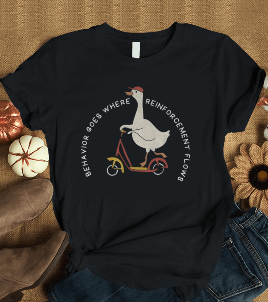 Behavior Goes Where Reinforcement Flows Goose Riding Scooter T-Shirt