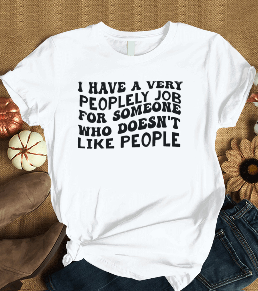 I Have A Very Peoplely Job For Someone Who Doesn't Like People T-Shirt
