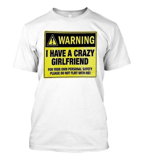 Warning I Have A Crazy Girlfriend Personal Safety Do Not Flirt With Me T-Shirt