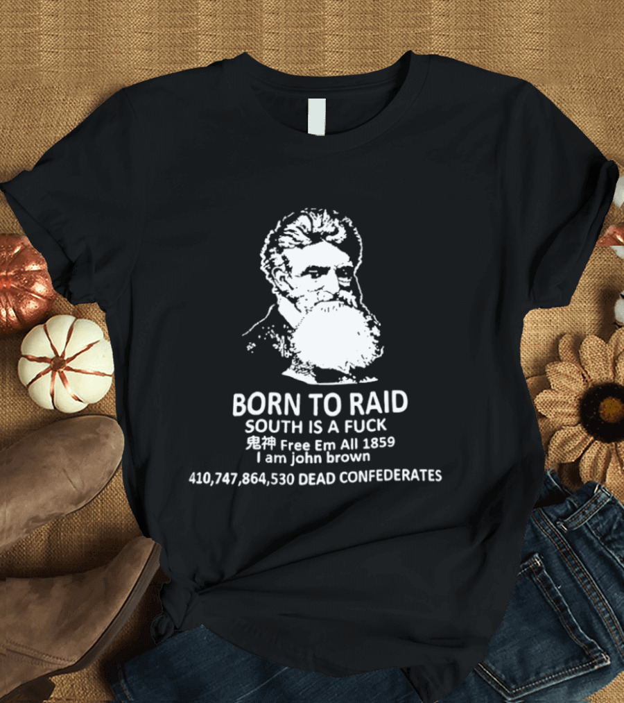 Born To Raid John Brown Free Em All 1859 Dead Confederates T-Shirt