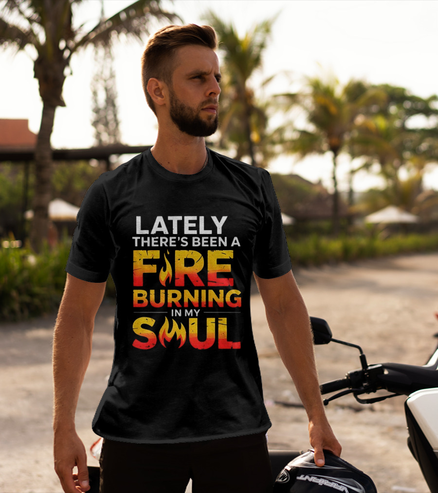 Lately There's Been A Fire Burning In My Soul Fiery Text Flame T-Shirt