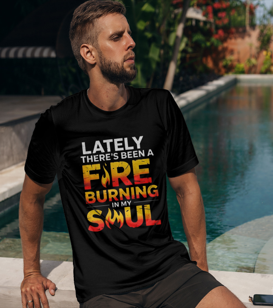 Lately There's Been A Fire Burning In My Soul Fiery Text Flame T-Shirt