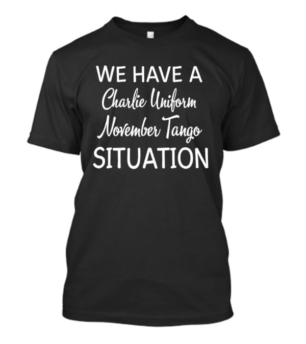 We Have A Charlie Uniform November Tango Situation Text Phrase T-Shirt