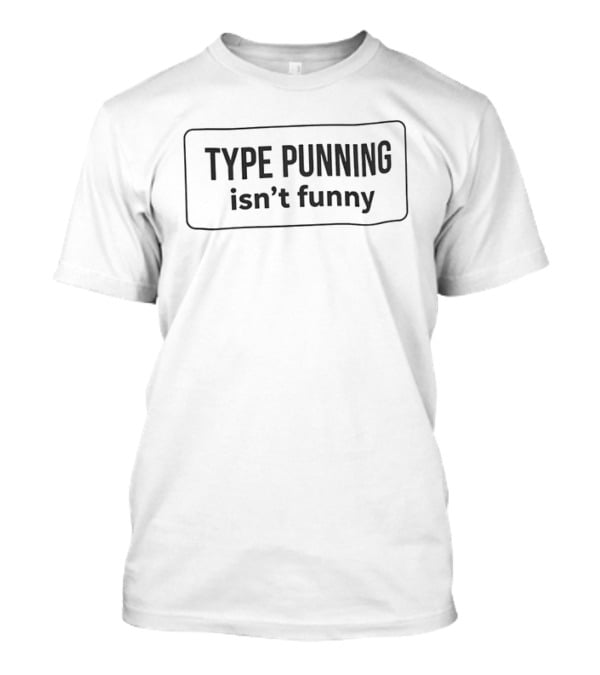 Type Punning Isn’t Funny T-Shirt