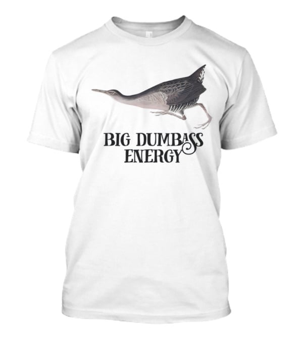 Big Dumbass Energy King Rail Bird T-Shirt