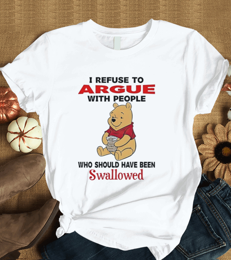 Pooh Bear Holding Huny I Refuse To Argue With People Who Should Have Been Swallowed T-Shirt