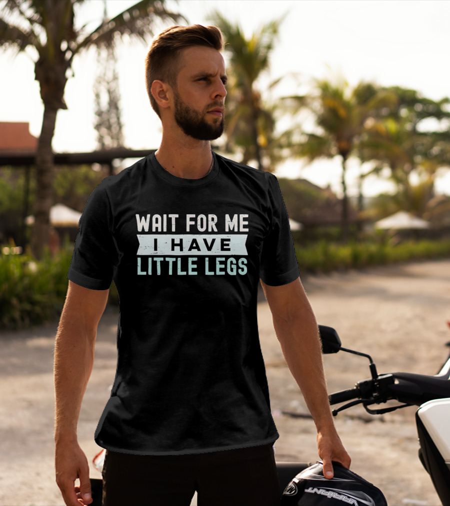 Wait For Me I Have Little Legs Fun T-Shirt
