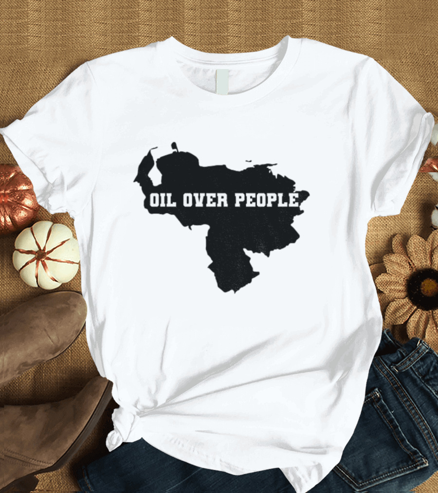 Oil Over People Anti War Venezuelan Message T-Shirt