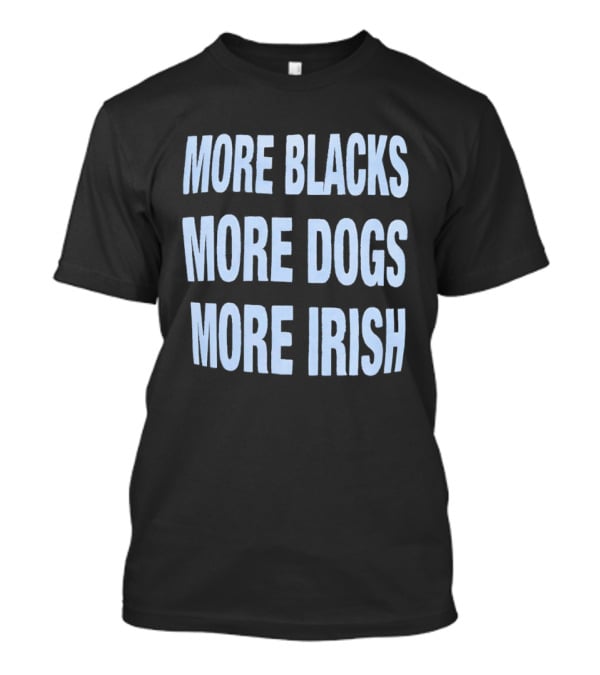 More Blacks More Dogs More Irish Expression T-Shirt