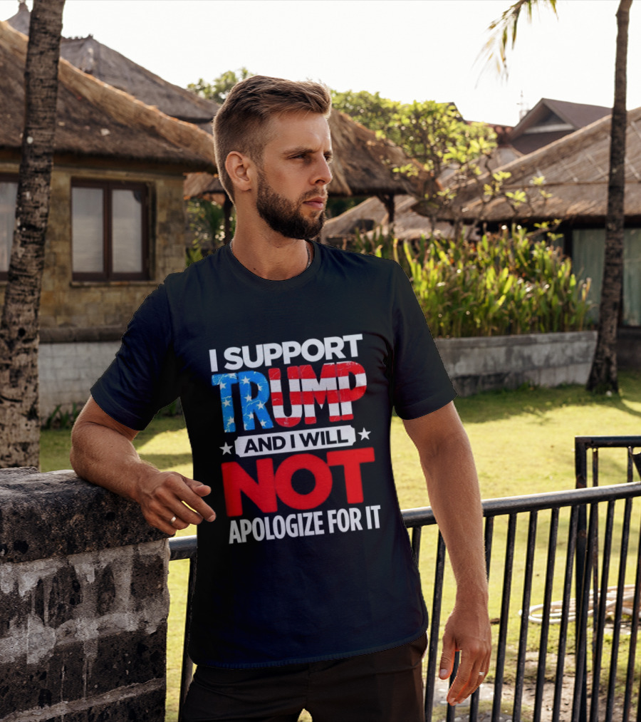 I Support Trump American Flag I Will Not Apologize T-Shirt