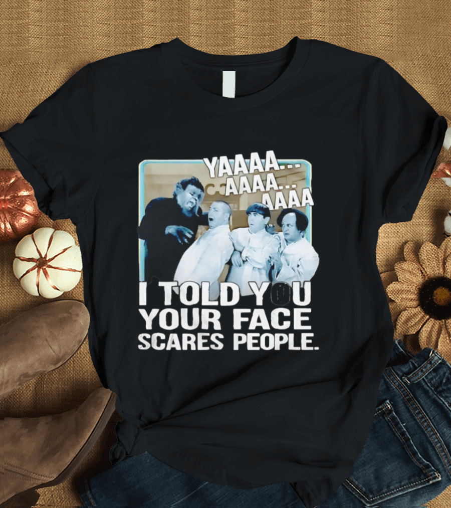 YAAAA... I Told You Your Face Scares People T-Shirt