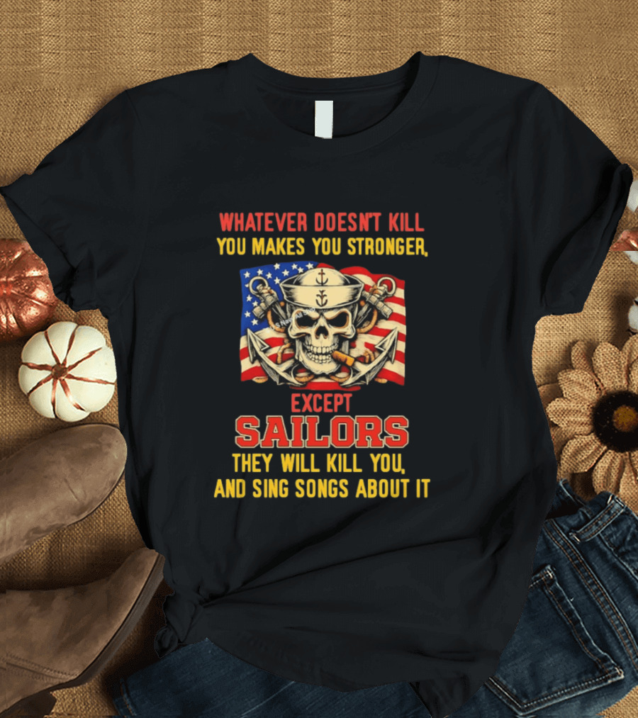 Whatever Doesn't Kill You Makes You Stronger Except Sailors They Will Kill You And Sing Songs About It Skull Navy T-Shirt