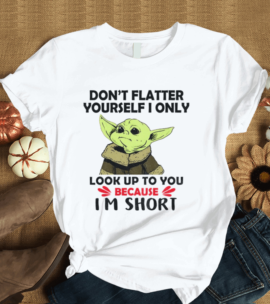 Baby Yoda Don't Flatter Yourself I Only Look Up To You Because I'm Short T-Shirt
