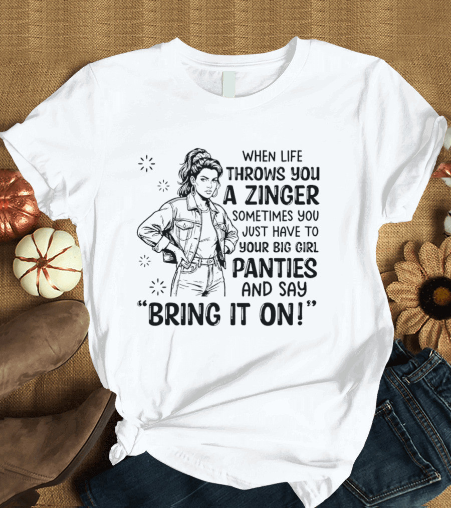 When Life Throws You A Zinger Put On Big Girl Panties And Say Bring It On T-Shirt