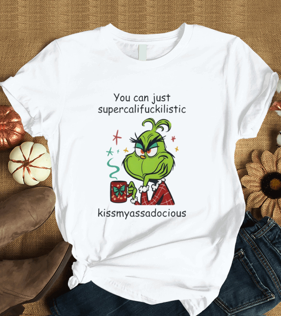 You Can Just Supercalifuckilistic Kissmyassadocious Grinch Holding T-Shirt