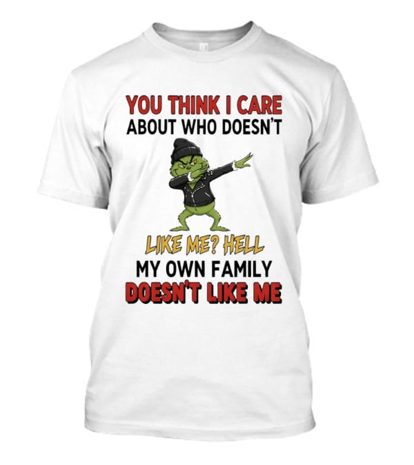 Grinch You Think I Care About Who Doesn’t Like Me Hell My Own Family Doesn’t Like Me T-Shirt