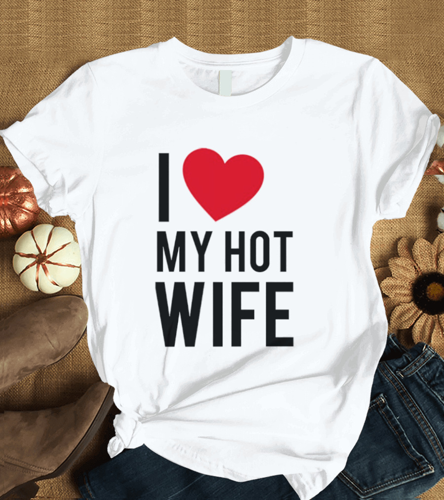 I Love My Hot Wife T-Shirt