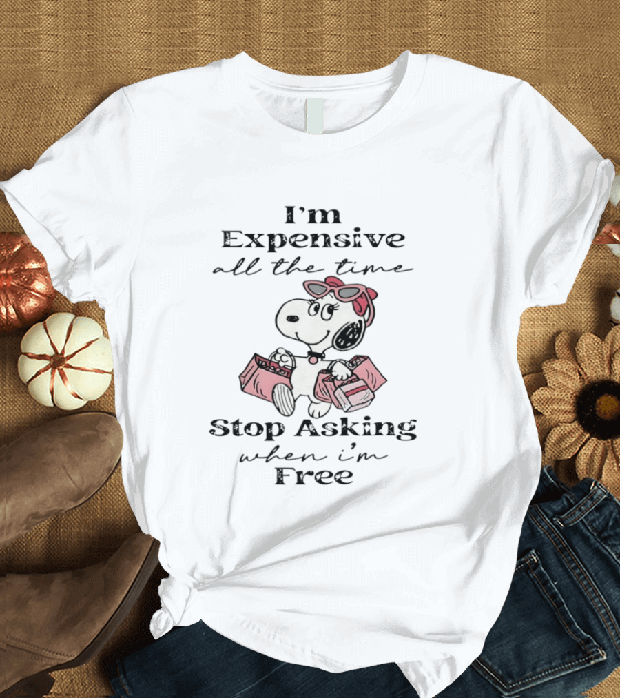 Snoopy I'm Expensive All The Time Stop Asking When I'm Free T-Shirt
