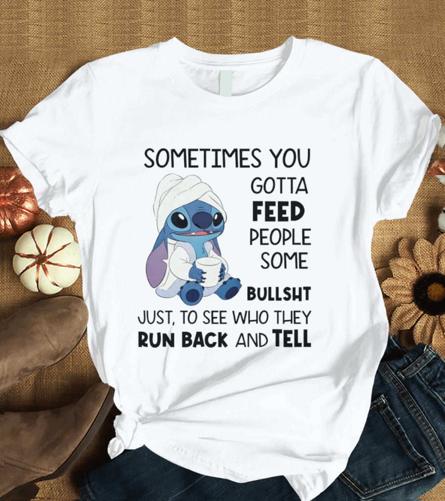 Stitch Sometimes You Gotta Feed People Some Bullshit Just To See Who They Run Back And Tell T-Shirt