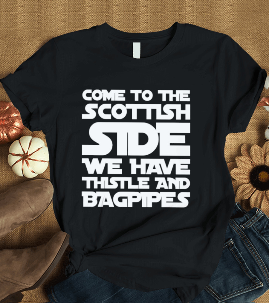 Come To The Scottish Side We Have Thistle And Bagpipes Scottish Pride T-Shirt