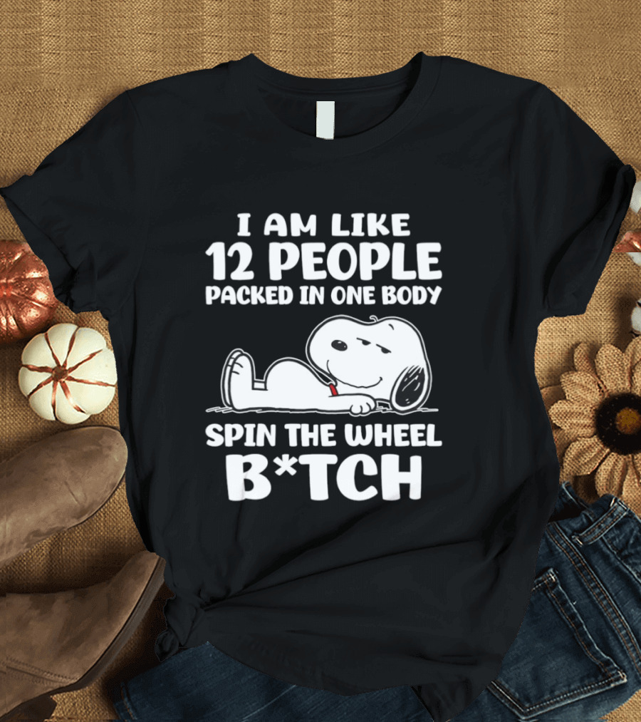 Snoopy I Am Like 12 People Packed In One Body Spin The Wheel B*tch T-Shirt