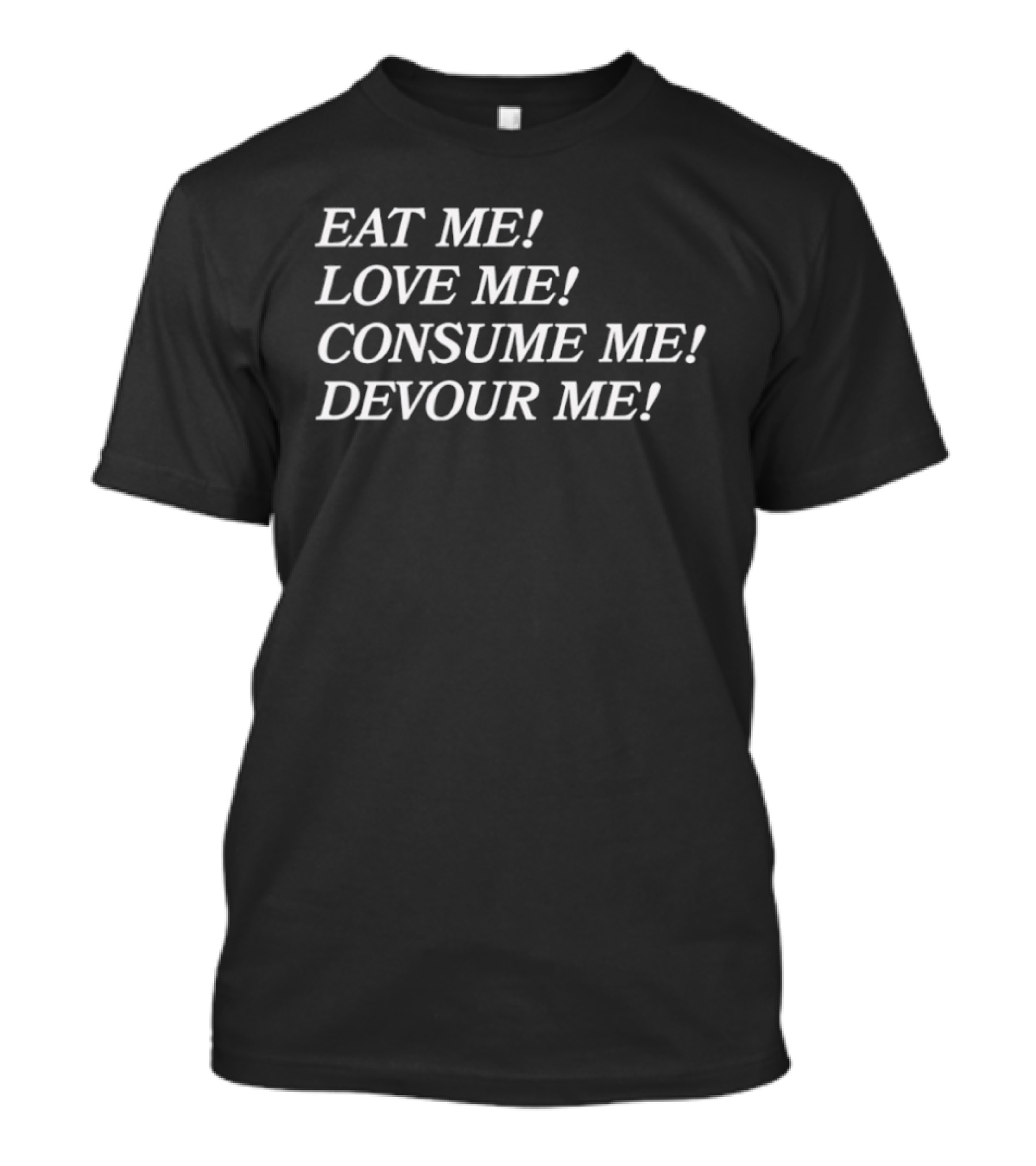 Eat Me Love Me Consume Me Devour Me T-Shirt